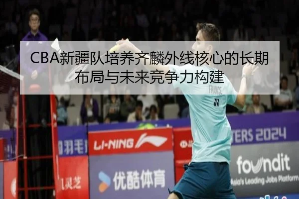 xin-jiang-dui-pei-yang-qi-lin-wai-xian-he-xin-de-chang-qi-bu-ju-yu-wei-lai-jing-zheng-li-gou-jian-3-981.jpg