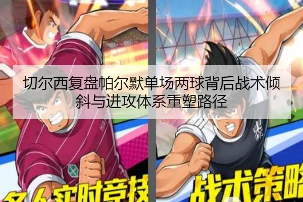 切尔西复盘帕尔默单场两球背后战术倾斜与进攻体系重塑路径