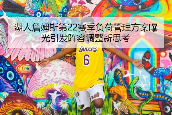 湖人詹姆斯第22赛季负荷管理方案曝光引发阵容调整新思考