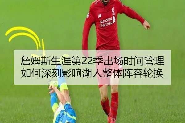 詹姆斯生涯第22季出场时间管理如何深刻影响湖人整体阵容轮换