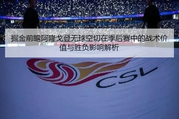 掘金前瞻阿隆戈登无球空切在季后赛中的战术价值与胜负影响解析