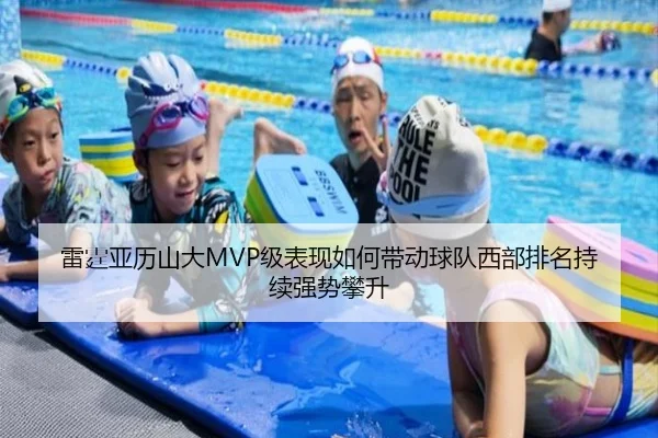 雷霆亚历山大MVP级表现如何带动球队西部排名持续强势攀升