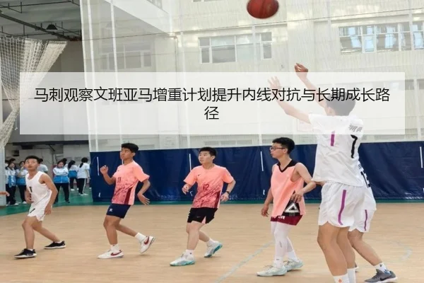 马刺观察文班亚马增重计划提升内线对抗与长期成长路径